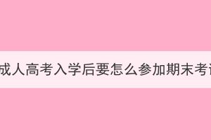 湖北成人高考入學(xué)后要怎么參加期末考試？