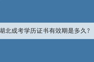 湖北成考學(xué)歷證書有效期是多久？