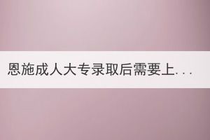 恩施成人大專錄取后需要上課嗎？