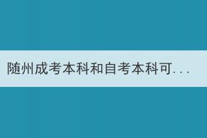 隨州成考本科和自考本科可以同時報(bào)考嗎？