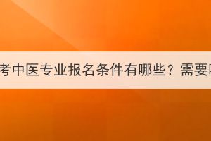湖北成人高考中醫(yī)專業(yè)報名條件有哪些？需要哪些材料？
