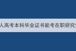 湖北成人高考本科畢業(yè)證書能考在職研究生嗎？