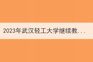 2023年武漢輕工大學繼續(xù)教育本科生申請學位外語報名及考試工作通知