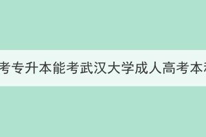 湖北成考專升本能考武漢大學(xué)成人高考本科嗎？
