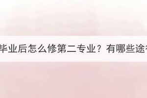 本科畢業(yè)后怎么修第二專業(yè)？有哪些途徑？