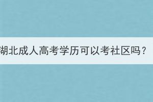 湖北成人高考學(xué)歷可以考社區(qū)嗎？