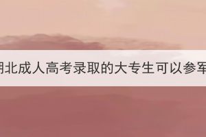 參加湖北成人高考錄取的大專生可以參軍嗎？