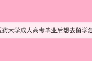 湖北中醫(yī)藥大學(xué)成人高考畢業(yè)后想去留學(xué)怎么辦？