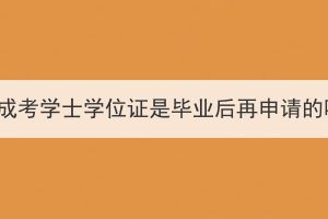 湖北成考學(xué)士學(xué)位證是畢業(yè)后再申請的嗎？