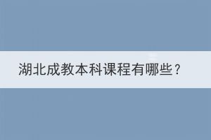 湖北成教本科課程有哪些？