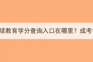十堰市成考繼續(xù)教育學(xué)分查詢?nèi)肟谠谀睦?？成考學(xué)分好修嗎？