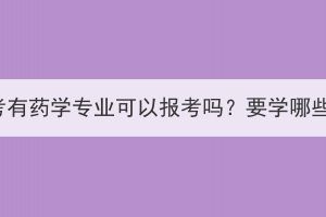 湖北成考有藥學(xué)專業(yè)可以報(bào)考嗎？要學(xué)哪些內(nèi)容？