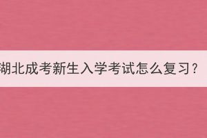 湖北成考新生入學(xué)考試怎么復(fù)習(xí)？