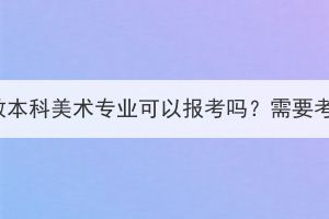 湖北成教本科美術專業(yè)可以報考嗎？需要考什么？