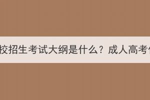 湖北成人高考學(xué)校招生考試大綱是什么？成人高考作文要怎么寫？