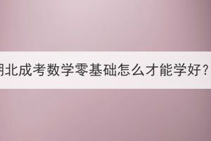 湖北成考數(shù)學(xué)零基礎(chǔ)怎么才能學(xué)好？