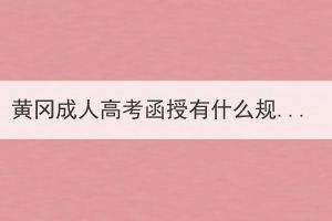 黃岡成人高考函授有什么規(guī)定和特點(diǎn)？