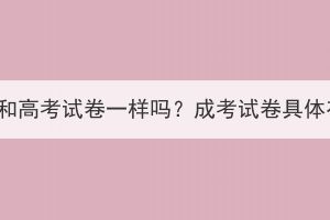 湖北成考試卷和高考試卷一樣嗎？成考試卷具體有哪些內(nèi)容？