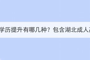 湖北成人學(xué)歷提升有哪幾種？包含湖北成人高考嗎？