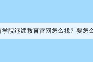 湖北經(jīng)濟學院繼續(xù)教育官網(wǎng)怎么找？要怎么報名？