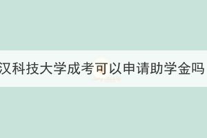武漢科技大學(xué)成考可以申請(qǐng)助學(xué)金嗎？