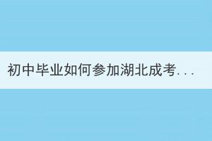 初中畢業(yè)如何參加湖北成考？初中畢業(yè)參加湖北成人高考難嗎？