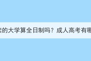 湖北成人高考讀的大學(xué)算全日制嗎？成人高考有哪些學(xué)習(xí)方式？