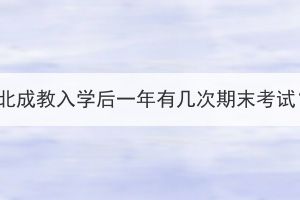 湖北成教入學后一年有幾次期末考試？