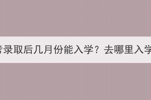 湖北成考錄取后幾月份能入學(xué)？去哪里入學(xué)報(bào)到？