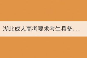 湖北成人高考要求考生具備的條件和學(xué)歷是什么？