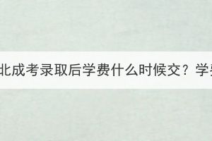 2023年湖北成考錄取后學(xué)費(fèi)什么時(shí)候交？學(xué)費(fèi)貴嗎？