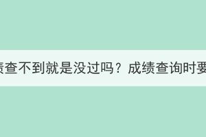湖北成考成績查不到就是沒過嗎？成績查詢時要注意什么？