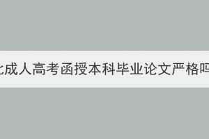 湖北成人高考函授本科畢業(yè)論文嚴格嗎？