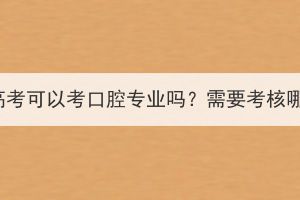 湖北成人高考可以考口腔專業(yè)嗎？需要考核哪些科目？