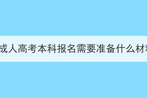 湖北成人高考本科報名需要準(zhǔn)備什么材料？