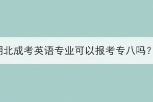 湖北成考英語(yǔ)專(zhuān)業(yè)可以報(bào)考專(zhuān)八嗎？