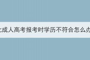 湖北成人高考報考時學歷不符合怎么辦？