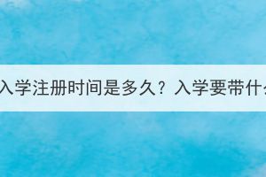 湖北成考入學(xué)注冊時間是多久？入學(xué)要帶什么材料？