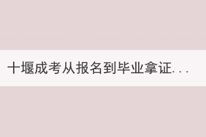 十堰成考從報名到畢業(yè)拿證需要多久？