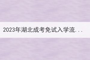 2023年湖北成考免試入學(xué)流程與考試入學(xué)流程的區(qū)別是什么？