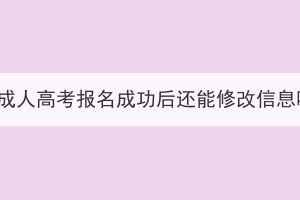 湖北成人高考報名成功后還能修改信息嗎？