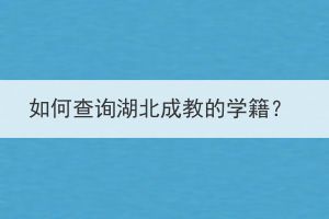如何查詢湖北成教的學(xué)籍？