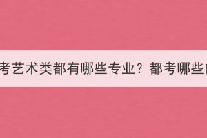 湖北成考藝術(shù)類(lèi)都有哪些專(zhuān)業(yè)？都考哪些內(nèi)容？