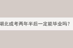 湖北成考兩年半后一定能畢業(yè)嗎？