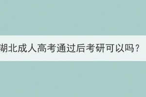湖北成人高考通過(guò)后考研可以嗎？