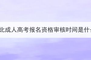 2023年湖北成人高考報名資格審核時間是什么時候？