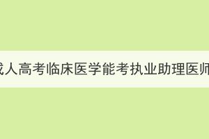 湖北成人高考臨床醫(yī)學(xué)能考執(zhí)業(yè)助理醫(yī)師嗎？