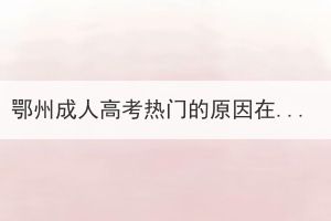 鄂州成人高考熱門(mén)的原因在哪？