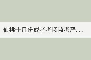 仙桃十月份成考考場監(jiān)考嚴嗎？