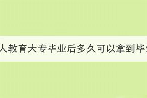 湖北成人教育大專畢業(yè)后多久可以拿到畢業(yè)證？